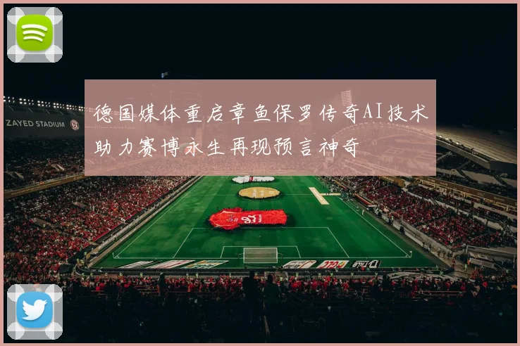 德国媒体重启章鱼保罗传奇AI技术助力赛博永生再现预言神奇