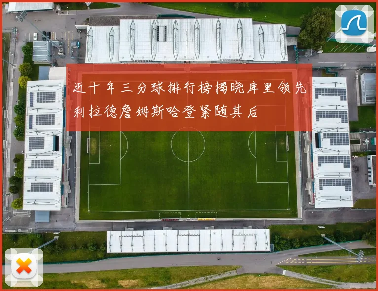 近十年三分球排行榜揭晓库里领先利拉德詹姆斯哈登紧随其后