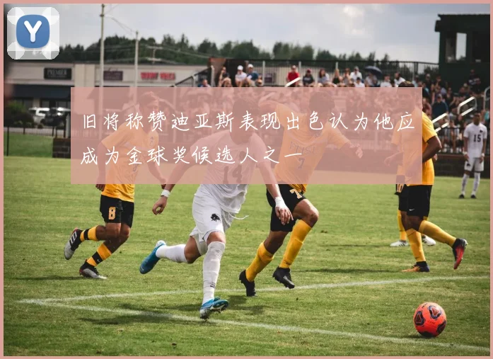 旧将称赞迪亚斯表现出色认为他应成为金球奖候选人之一
